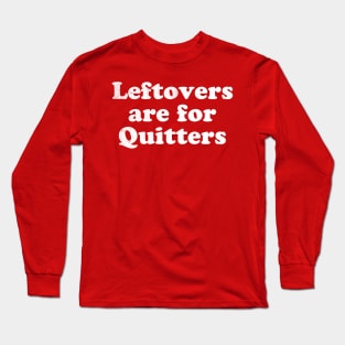 Leftovers are for quitters Long Sleeve T-Shirt